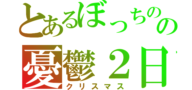 とあるぼっちのの憂鬱２日（クリスマス）