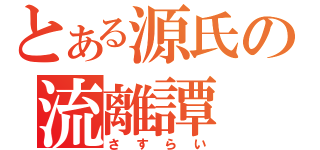 とある源氏の流離譚（さすらい）