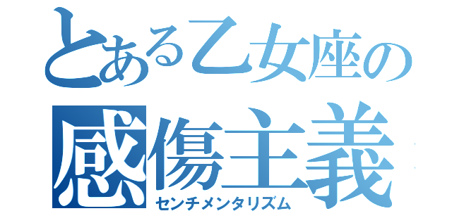 とある乙女座の感傷主義（センチメンタリズム）