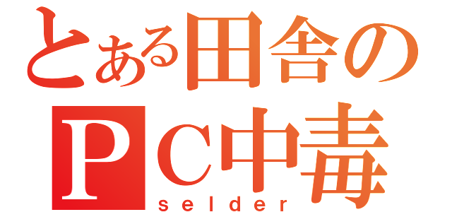 とある田舎のＰＣ中毒（ｓｅｌｄｅｒ）