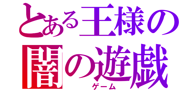 とある王様の闇の遊戯（　　　ゲーム　）