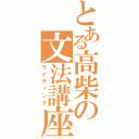 とある高柴の文法講座（ライティング）