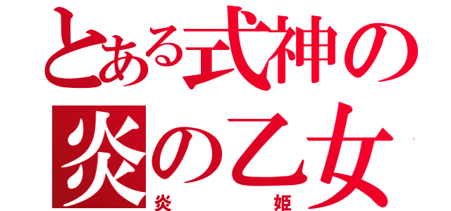 とある式神の炎の乙女（炎姫）