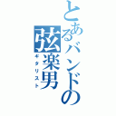 とあるバンドの弦楽男（ギタリスト）