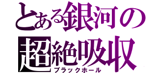 とある銀河の超絶吸収（ブラックホール）