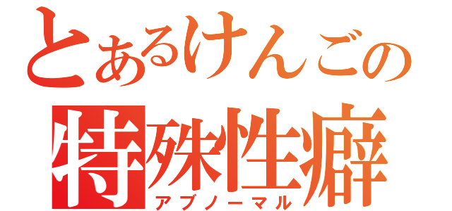 とあるけんごの特殊性癖（アブノーマル）