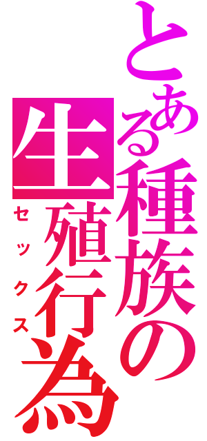 とある種族の生殖行為（セックス）