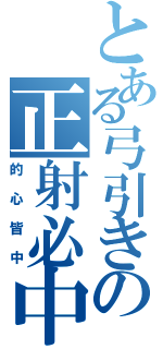 とある弓引きの正射必中（的心皆中）