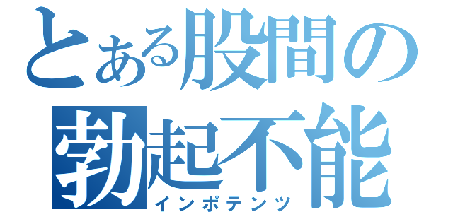 とある股間の勃起不能（インポテンツ）