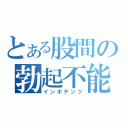 とある股間の勃起不能（インポテンツ）