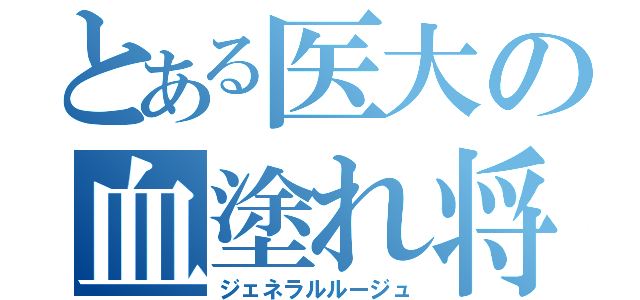 とある医大の血塗れ将軍（ジェネラルルージュ）