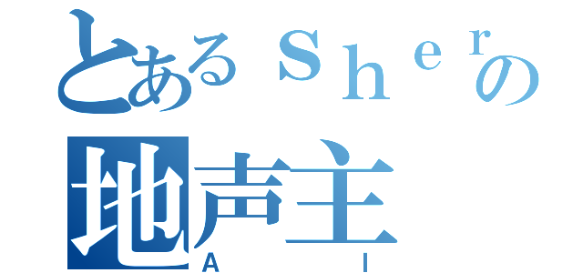 とあるｓｈｅｒｒｙの地声主（ＡＩ）