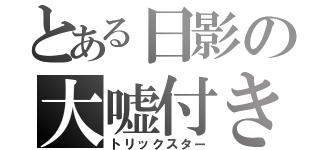 とある日影の大嘘付き（トリックスター）