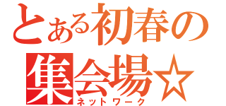 とある初春の集会場☆（ネットワーク）