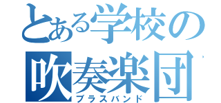 とある学校の吹奏楽団（ブラスバンド）