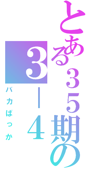 とある３５期の３－４（バカばっか）