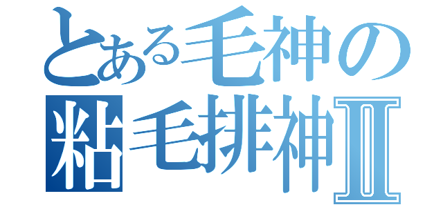 とある毛神の粘毛排神Ⅱ（）