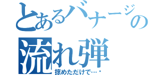 とあるバナージの流れ弾（掠めただけで…⁉）