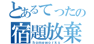 とあるてったの宿題放棄（ｈｏｍｅｗｏｒｋｓ）