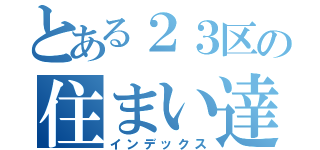 とある２３区の住まい達（インデックス）