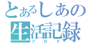 とあるしあの生活記録（ブログ）