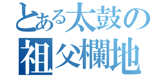 とある太鼓の祖父欄地獄（）