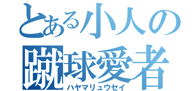 とある小人の蹴球愛者（ハヤマリュウセイ）