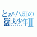 とある八班の霸戈少年Ⅱ（インデックス）