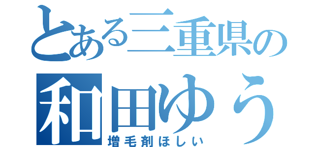 とある三重県の和田ゆうご（増毛剤ほしい）