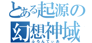 とある起源の幻想神域（ふろんてぃあ）