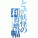 とある妖怪の利得増幅（ゲイン・アンプリフィケイション）