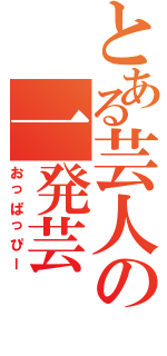 とある芸人の一発芸（おっぱっぴー）