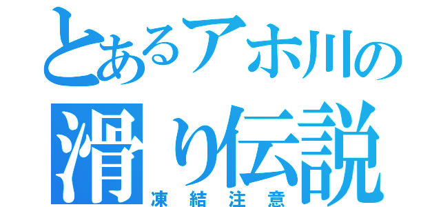 とあるアホ川の滑り伝説（凍結注意）