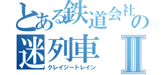 とある鉄道会社の迷列車Ⅱ（クレイジートレイン）