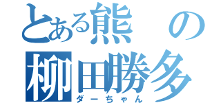 とある熊の柳田勝多（ダーちゃん）