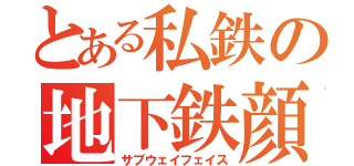 とある私鉄の地下鉄顔（サブウェイフェイス）