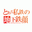 とある私鉄の地下鉄顔（サブウェイフェイス）