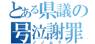 とある県議の号泣謝罪（ノノムラ）