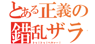 とある正義の錯乱ザラ（トゥ！トゥ！ヘヤァー！）