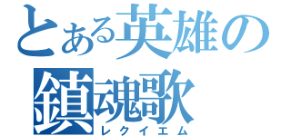 とある英雄の鎮魂歌（レクイエム）