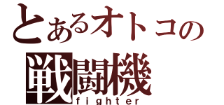 とあるオトコの戦闘機（ｆｉｇｈｔｅｒ）