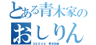 とある青木家のおしりん（ＳＫＥ４８ 青木詩織 ）