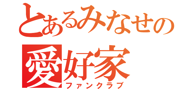 とあるみなせの愛好家（ファンクラブ）