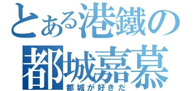 とある港鐵の都城嘉慕（都城が好きだ）