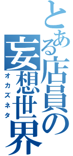 とある店員の妄想世界（オカズネタ）