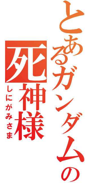 とあるガンダムの死神様（しにがみさま）