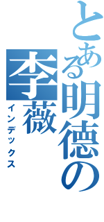 とある明德の李薇Ⅱ（インデックス）