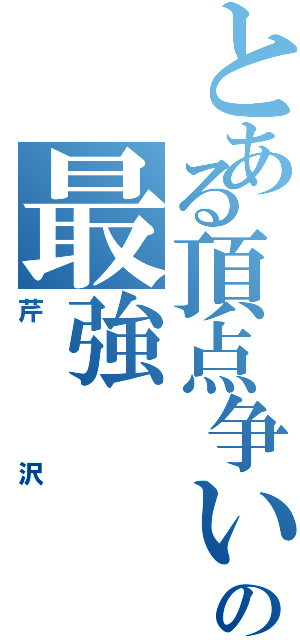 とある頂点争いの最強（芹沢）