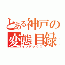 とある神戸の変態目録（インデックス）