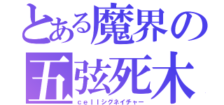 とある魔界の五弦死木（ｃｅｌｌシグネイチャー）